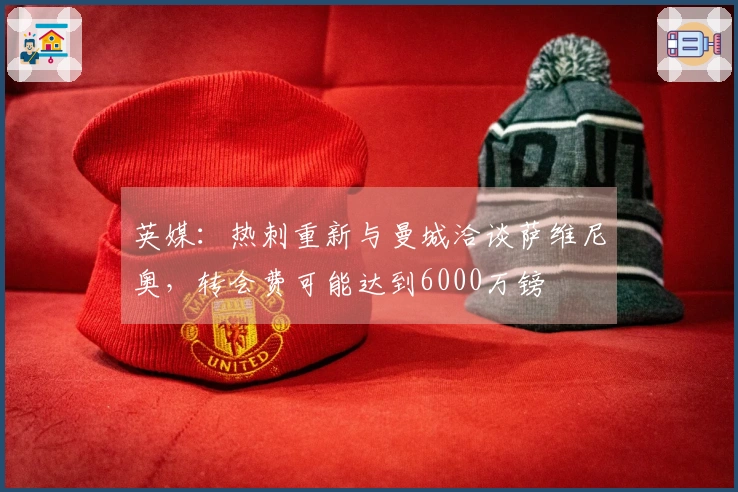 英媒：热刺重新与曼城洽谈萨维尼奥，转会费可能达到6000万镑